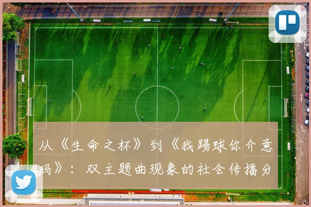 从《生命之杯》到《我踢球你介意吗》：双主题曲现象的社会传播分析