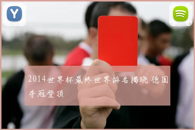 2014世界杯最终世界排名揭晓 德国夺冠登顶